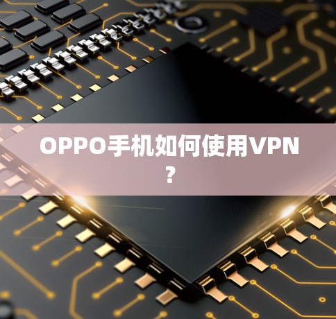OPPO手机如何使用VPN? OPPO手机如何使用VPN?