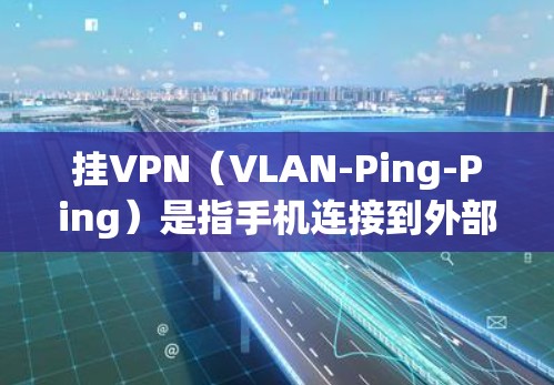 挂VPN(VLAN-Ping-Ping)是指手机连接到外部网络时,由于设备和服务器之间的距离过远,或者设备的网络连接不稳定,导致无法正常访问外部网络的网络现象。以下是一些解决挂VPN问题的方法