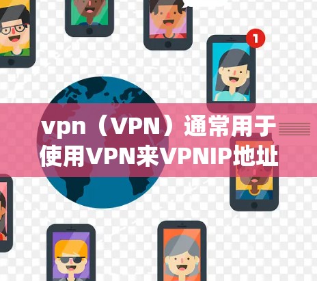 vpn(VPN)通常用于使用VPN来VPNIP地址,也就是通过VPN连接到另一个IP地址。具体操作如下