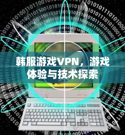 韩服游戏VPN,游戏体验与技术探索