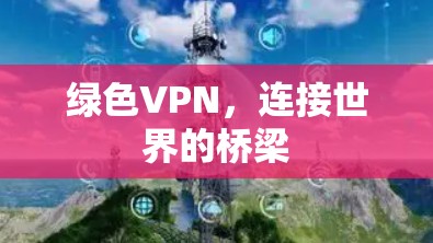 绿色VPN,连接世界的桥梁