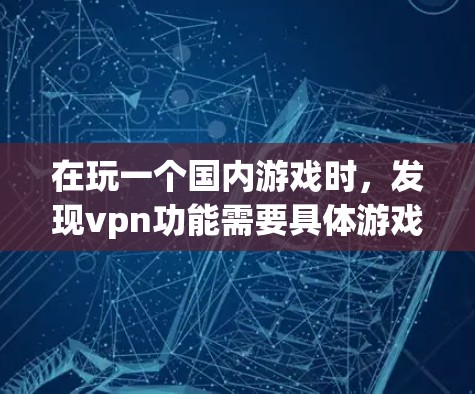 在玩一个国内游戏时,发现vpn功能需要具体游戏的官方信息。以下是详细的步骤