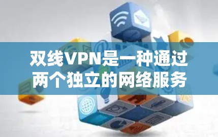 双线VPN是一种通过两个独立的网络服务器实现网络VPN服务的网络安全协议。它通过两个服务器进行加密和解密,确保数据的安全传输。以下是对双线VPN的详细介绍