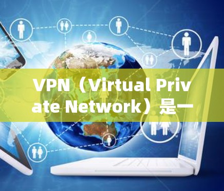 VPN(Virtual Private Network)是一种技术,用于在互联网上建立虚拟的网络环境,允许用户访问网络服务、下载文件、观看视频等。以下是关于VPN的常见注册信息