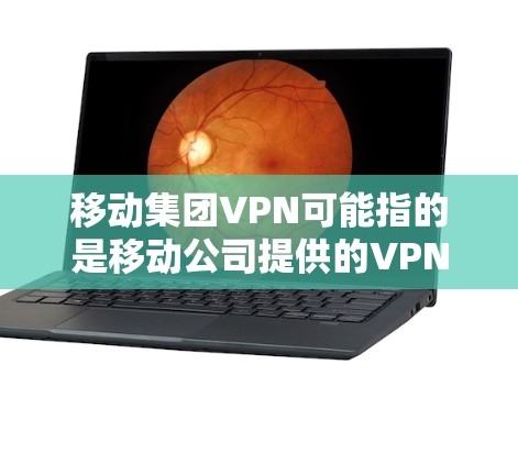 移动集团VPN可能指的是移动公司提供的VPN服务,但具体的集团可能指的是中国移动、中国联通或中国电信,这些公司都提供多种VPN解决方案。以下是关于移动集团VPN的一些建议