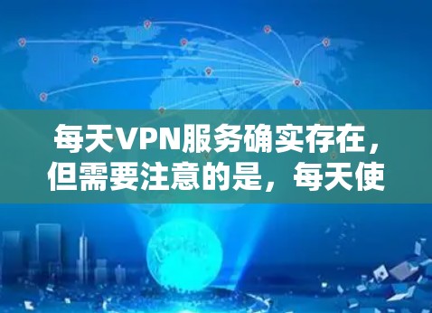 每天VPN服务确实存在,但需要注意的是,每天使用VPN都是可以的,但需要确保你的网络环境安全。以下是几点建议