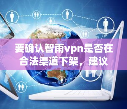 要确认智雨vpn是否在合法渠道下架,建议您