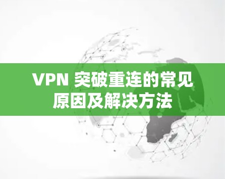 VPN 突破重连的常见原因及解决方法