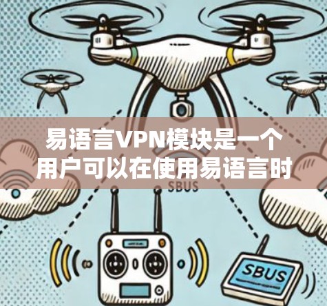 易语言VPN模块是一个用户可以在使用易语言时自定义和添加的限制,以保护个人和网络的安全。以下是对易语言VPN模块的详细总结
