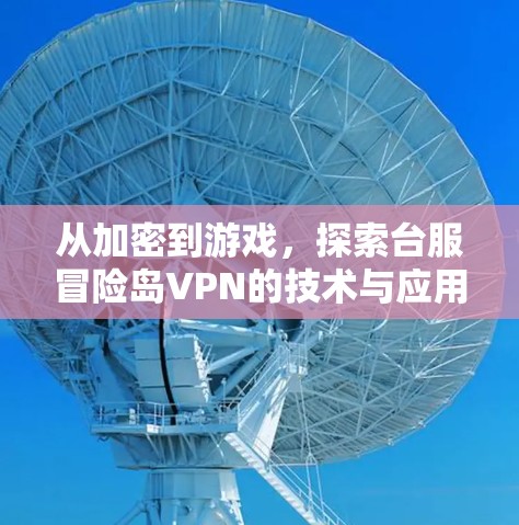从加密到游戏,探索台服冒险岛VPN的技术与应用