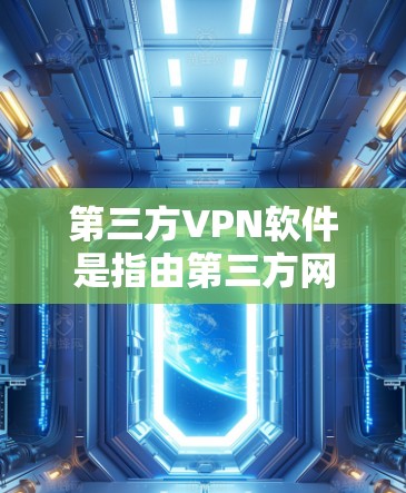 第三方VPN软件是指由第三方网站提供的网络VPN服务,这些软件由外部企业或网站提供,而不是由国内企业自己开发。第三方VPN软件通常提供多种加密方式和选项,方便用户选择最适合自己的VPN解决方案