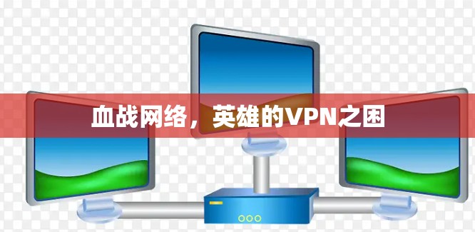 血战网络,英雄的VPN之困
