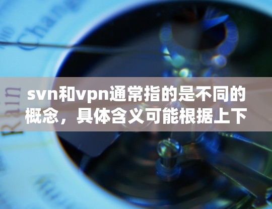 svn和vpn通常指的是不同的概念,具体含义可能根据上下文有所不同。以下是一些可能的解释
