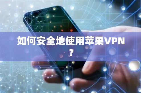 如何安全地使用苹果VPN?