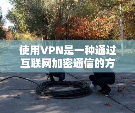 使用VPN是一种通过互联网加密通信的方式,帮助你连接到远程服务器或设备,保护你的隐私和安全。以下是一个清晰的步骤指南,帮助你顺利使用VPN