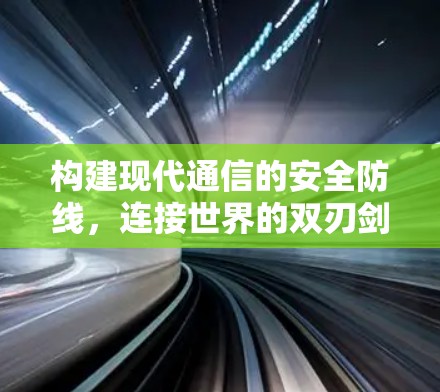 构建现代通信的安全防线,连接世界的双刃剑