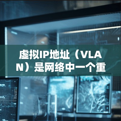 虚拟IP地址(VLAN)是网络中一个重要的概念,用于在局部网域内划分多个独立的IP地址范围。它帮助提高网络的扩展性和安全性,同时也简化了网络管理