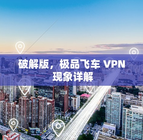 破解版,极品飞车 VPN 现象详解
