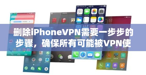 删除iPhoneVPN需要一步步的步骤,确保所有可能被VPN使用的数据和设置都被清理干净。以下是一个系统化的指南,帮助你顺利完成删除过程