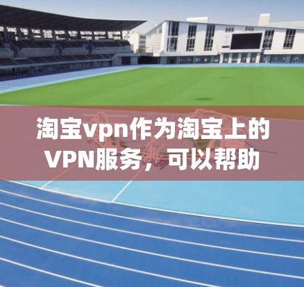 淘宝vpn作为淘宝上的VPN服务,可以帮助用户进行在线购物和加密交易。以下是搜索淘宝vpn的具体步骤和方法