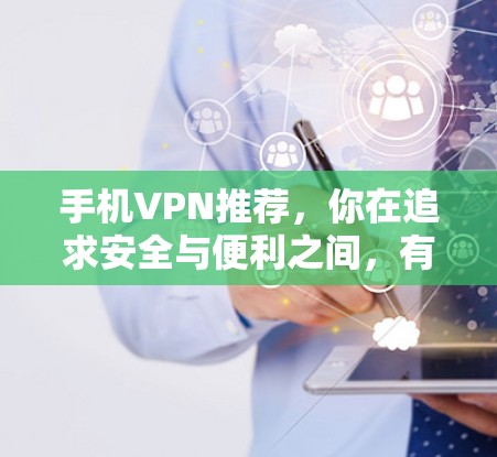手机VPN推荐,你在追求安全与便利之间,有哪些选择? 手机VPN推荐,你在追求安全与便利之间,有哪些选择?