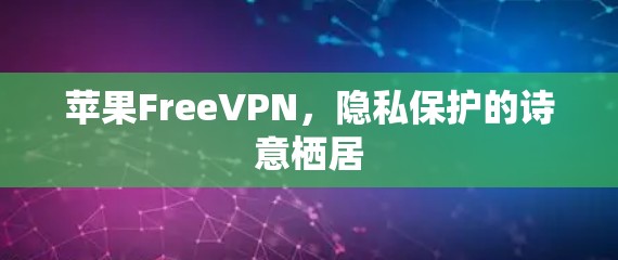 苹果FreeVPN,隐私保护的诗意栖居
