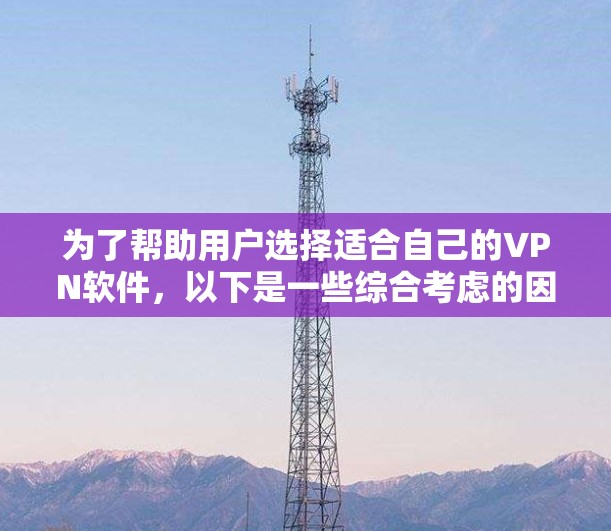 为了帮助用户选择适合自己的VPN软件,以下是一些综合考虑的因素和推荐