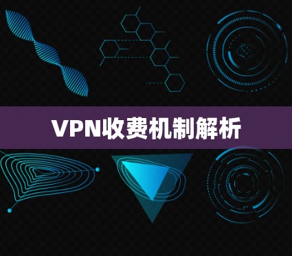 VPN收费机制解析 VPN收费机制解析