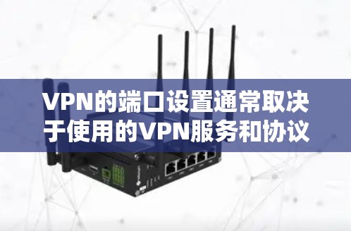 VPN的端口设置通常取决于使用的VPN服务和协议(如HTTPS、SSL、防火墙等)以下是一些常见的端口设置和推荐