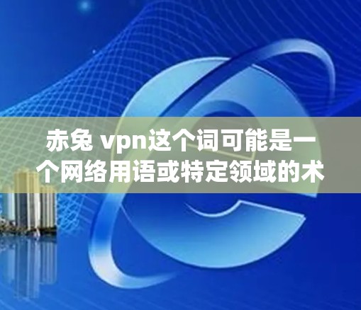 赤兔 vpn这个词可能是一个网络用语或特定领域的术语,但由于缺乏上下文信息,需要结合上下文来理解其含义。以下是一些可能的解释