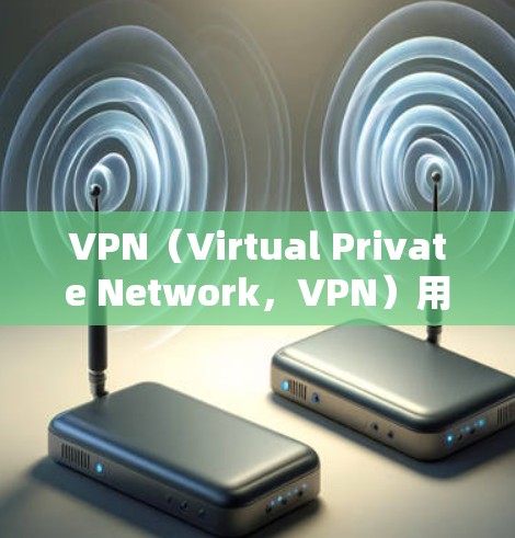 VPN(Virtual Private Network,VPN)用于在不直接连接到目标服务器的情况下,建立一个安全的网络连接。在使用VPN时,开放特定端口是确保VPN协议正常运行的关键步骤