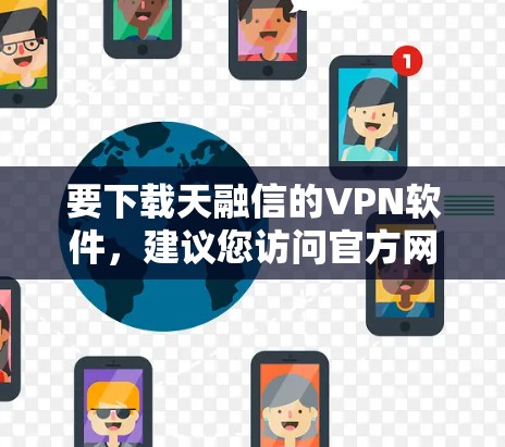 要下载天融信的VPN软件,建议您访问官方网站或下载器下载相关版本。以下是一些常见的VPN软件和下载链接 要下载天融信的VPN软件,建议您访问官方网站或下载器下载相关版本。以下是一些常见的VPN软件和下载链接