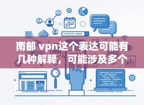 南邮 vpn这个表达可能有几种解释,可能涉及多个不同的领域或概念。以下是一些可能的解释和建议