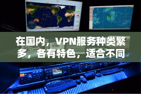 在国内,VPN服务种类繁多,各有特色,适合不同用户需求。以下是一些推荐