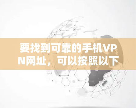 要找到可靠的手机VPN网址,可以按照以下步骤进行