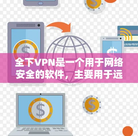 全下VPN是一个用于网络安全的软件,主要用于远程访问远程服务器、文件服务器、Web服务器等。如果你想下载并使用全下VPN,可以按照以下步骤操作