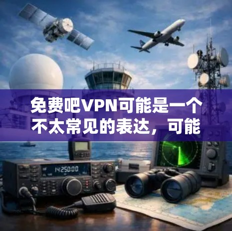免费吧VPN可能是一个不太常见的表达,可能是指免费的VPN(VPN是网络加密技术,用于VPN)如果您需要了解是否有免费VPN服务,我可以为您提供一些信息