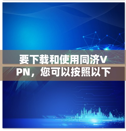 要下载和使用同济VPN,您可以按照以下步骤操作
