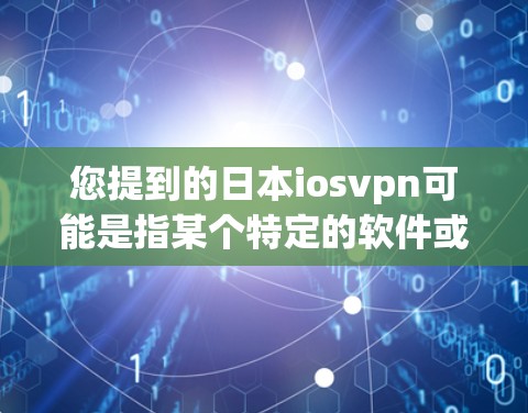 您提到的日本iosvpn可能是指某个特定的软件或服务,但需要更多的上下文来确认。以下是一些可能的解释