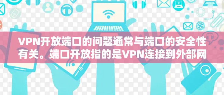 VPN开放端口的问题通常与端口的安全性有关。端口开放指的是VPN连接到外部网络时的端口。如果端口被恶意控制或攻击,可能会导致VPN连接失败,或者网络异常。以下是一些可能的原因和解决方案