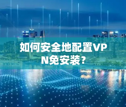 如何安全地配置VPN免安装?