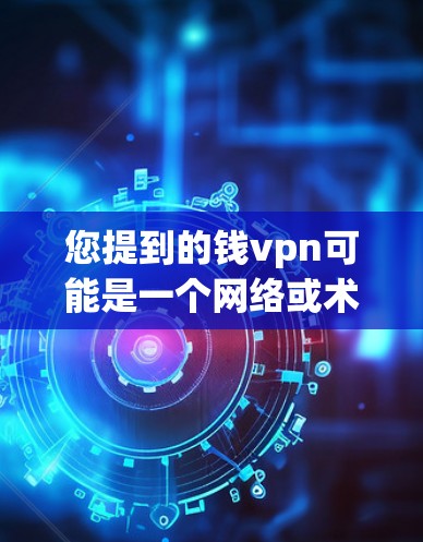 您提到的钱vpn可能是一个网络或术语的误写。如果钱vpn指的是VPN(VPN)那么它通常指一种用于VPN的软件或工具,提供加密连接,以增强数据传输的安全性。以下是一些关于VPN的建议和信息 您提到的钱vpn可能是一个网络或术语的误写。如果钱vpn指的是VPN(VPN)那么它通常指一种用于VPN的软件或工具,提供加密连接,以增强数据传输的安全性。以下是一些关于VPN的建议和信息