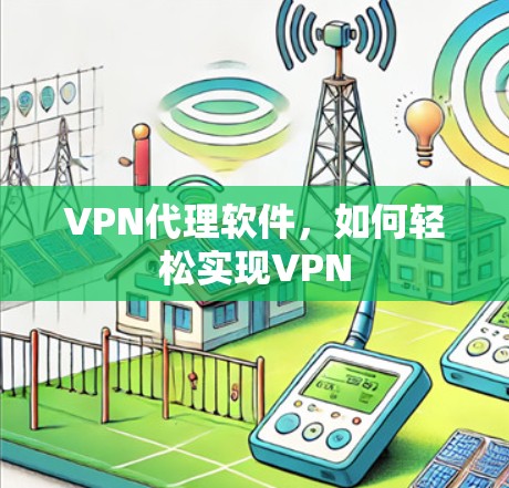 VPN代理软件,如何轻松实现VPN VPN代理软件,如何轻松实现VPN