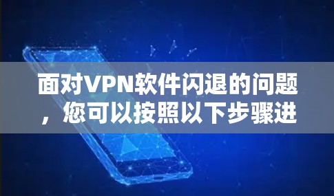 面对VPN软件闪退的问题,您可以按照以下步骤进行排查和解决