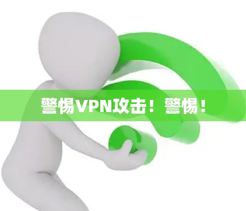 警惕VPN攻击!警惕!