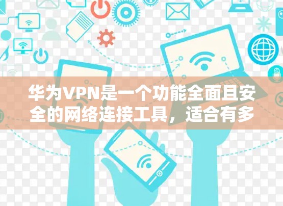 华为VPN是一个功能全面且安全的网络连接工具,适合有多种需求的用户。以下是根据不同需求和预算选择华为VPN的具体建议
