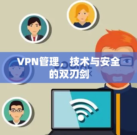 VPN管理,技术与安全的双刃剑