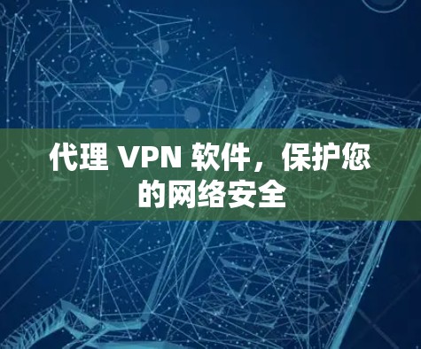 代理 VPN 软件,保护您的网络安全