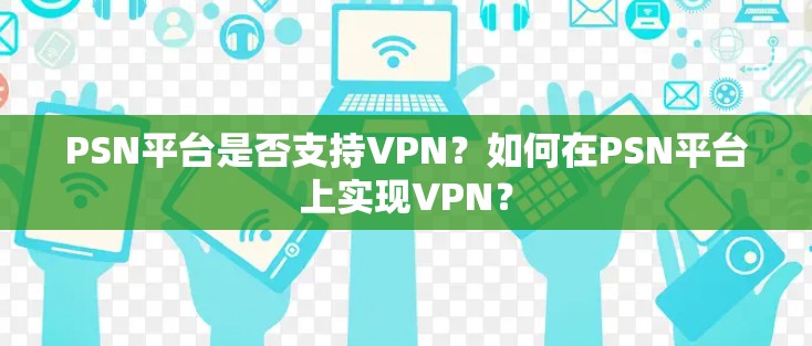 PSN平台是否支持VPN?如何在PSN平台上实现VPN? PSN平台是否支持VPN?如何在PSN平台上实现VPN?