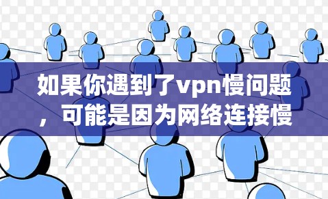 如果你遇到了vpn慢问题,可能是因为网络连接慢、VPN服务器延迟或者用户选择不当的VPN服务。以下是一些可能的解决方法和建议